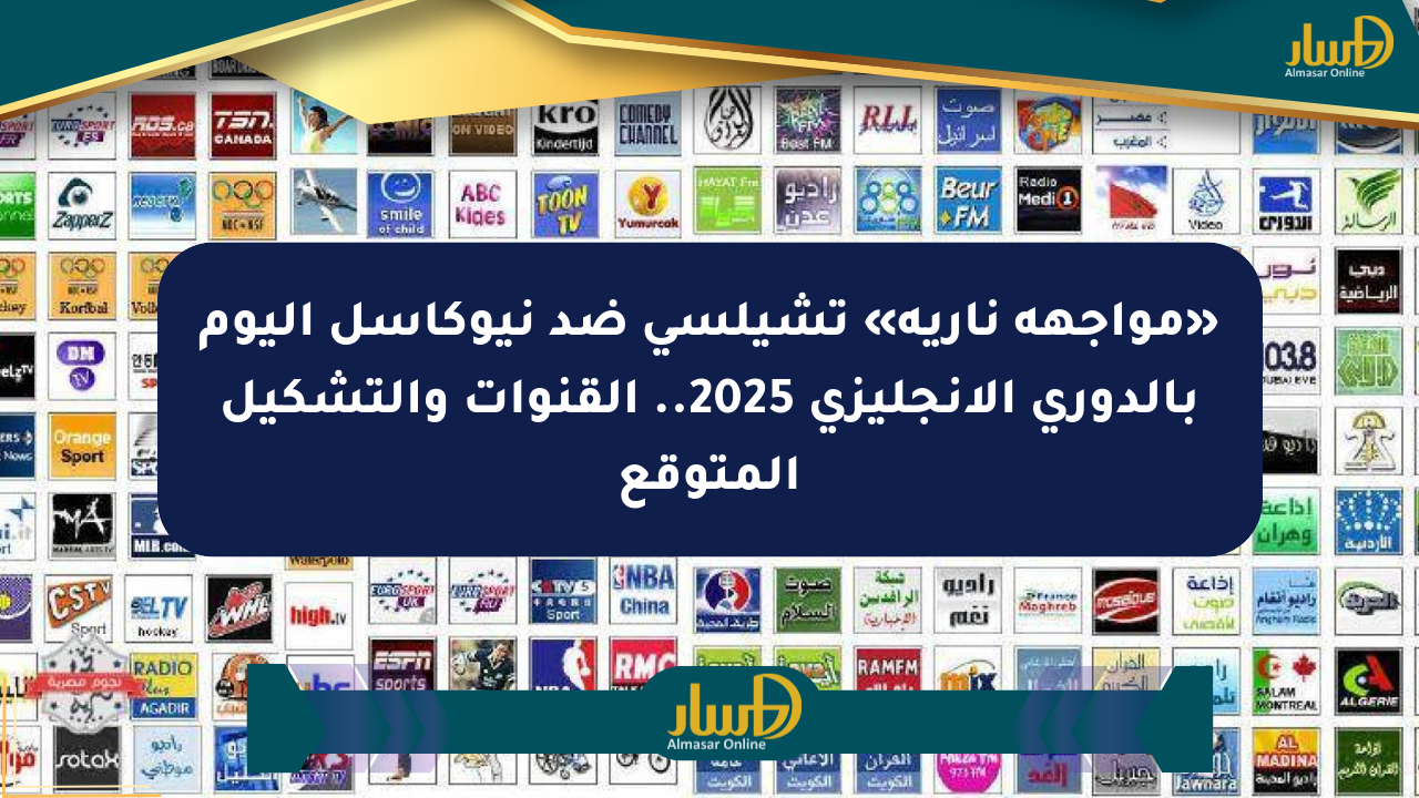 «مواجهة نارية» تشيلسي ضد نيوكاسل اليوم بالدوري الإنجليزي 2025.. القنوات والتشكيل المتوقع